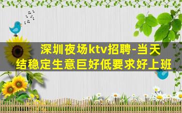 深圳夜场ktv招聘-当天结稳定生意巨好低要求好上班